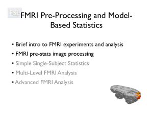 FMRI Pre-Processing and Model- Based Statistics • FMRI pre-stats image processing