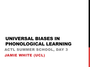 UNIVERSAL BIASES IN PHONOLOGICAL LEARNING ACTL SUMMER SCHOOL, DAY 3 JAMIE WHITE (UCL)