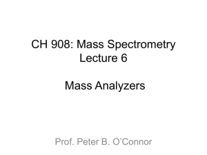 CH 908: Mass Spectrometry Lecture 6 Mass Analyzers Prof. Peter B. O’Connor
