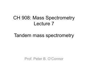 CH 908: Mass Spectrometry Lecture 7 Tandem mass spectrometry Prof. Peter B. O’Connor
