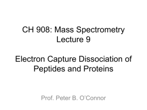 CH 908: Mass Spectrometry Lecture 9 Electron Capture Dissociation of Peptides and Proteins