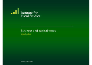 Business and capital taxes Stuart Adam © Institute for Fiscal Studies