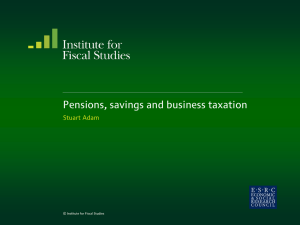 Pensions, savings and business taxation Stuart Adam  © Institute for Fiscal Studies