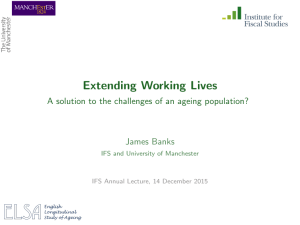 Extending Working Lives James Banks IFS and University of Manchester