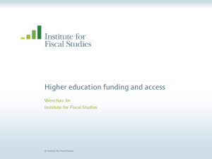 Higher education funding and access Wenchao Jin Institute for Fiscal Studies