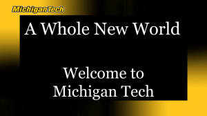 A Whole New World Welcome to Michigan Tech