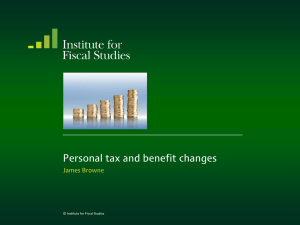 Personal tax and benefit changes James Browne © Institute for Fiscal Studies