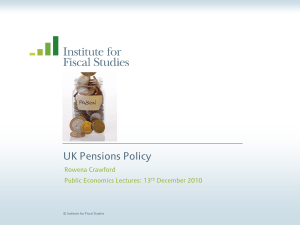 UK Pensions Policy Rowena Crawford Public Economics Lectures: 13 December 2010