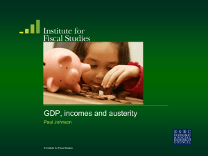 GDP, incomes and austerity Paul Johnson  © Institute for Fiscal Studies