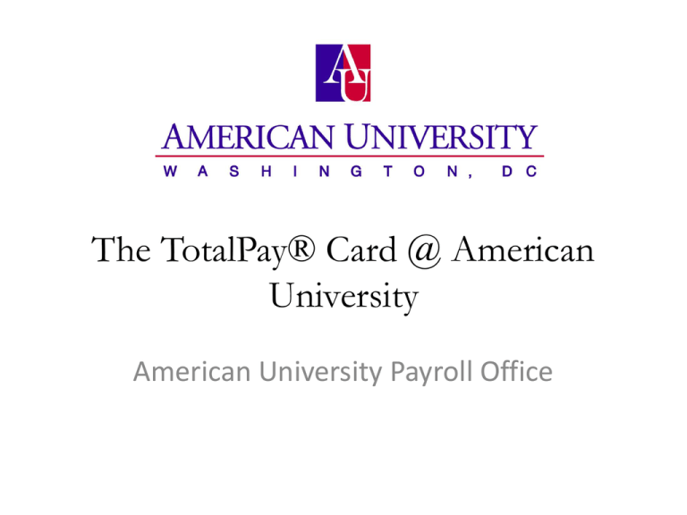 The TotalPay Card American University American University Payroll Office