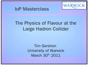IoP Masterclass The Physics of Flavour at the Large Hadron Collider Tim Gershon