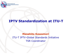 IPTV Standardization at ITU-T Masahito Kawamori ITU-T IPTV-Global Standards Initiative TSR Coordinator