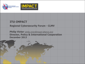ITU-IMPACT Regional Cybersecurity Forum - CLMV Philip Victor Director, Policy &amp; International Cooperation