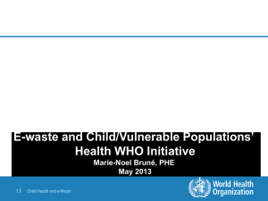 E-waste and Child/Vulnerable Populations’  Health WHO Initiative Marie-Noel Bruné, PHE
