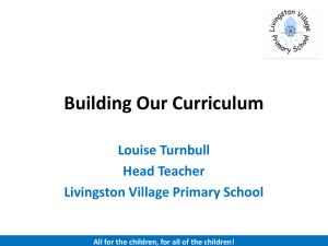 Building Our Curriculum Louise Turnbull Head Teacher Livingston Village Primary School