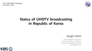 Status of UHDTV broadcasting in Republic of Korea Sangjin Hahm Senior Research Engineer