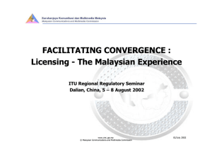 FACILITATING CONVERGENCE : Licensing - The Malaysian Experience ITU Regional Regulatory Seminar