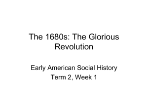 The 1680s: The Glorious Revolution Early American Social History Term 2, Week 1