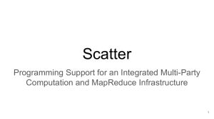 Scatter Programming Support for an Integrated Multi-Party Computation and MapReduce Infrastructure 1