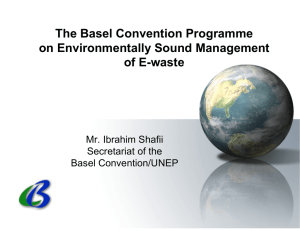 The Basel Convention Programme on Environmentally Sound Management of E-waste Mr. Ibrahim Shafii