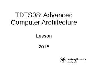 TDTS08: Advanced Computer Architecture Lesson 2015