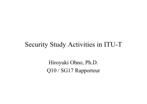 Security Study Activities in ITU-T Hiroyuki Ohno, Ph.D. Q10 / SG17 Rapporteur