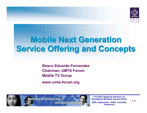 Mobile Next Generation Service Offering and Concepts Bosco Eduardo Fernandes Chairman, UMTS Forum