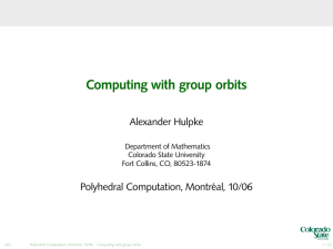 Computing with group orbits Alexander Hulpke Polyhedral Computation, Montr´eal, 10/06 Department of Mathematics