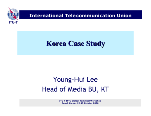 Korea Case Study Young-Hui Lee Head of Media BU, KT International Telecommunication Union