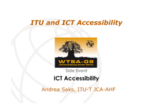 ITU and ICT Accessibility ICT Accessibility Andrea Saks, ITU-T JCA-AHF Side Event