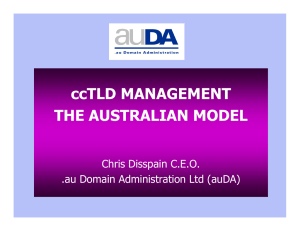 ccTLD MANAGEMENT THE AUSTRALIAN MODEL Chris Disspain C.E.O. .au Domain Administration Ltd (auDA)