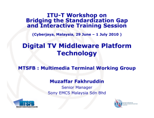 Digital TV Middleware Platform Technology ITU-T Workshop on Bridging the Standardization Gap