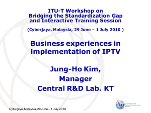 Business experiences in implementation of IPTV Jung-Ho Kim, Manager