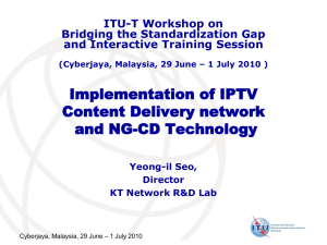 Implementation of IPTV Content Delivery network and NG-CD Technology ITU-T Workshop on