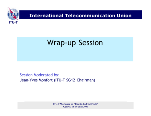 Wrap-up Session International Telecommunication Union Session Moderated by: Jean-Yves Monfort (ITU-T SG12 Chairman)