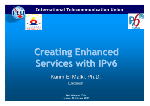 Creating Enhanced Services with IPv6 Karim El Malki, Ph.D. International Telecommunication Union