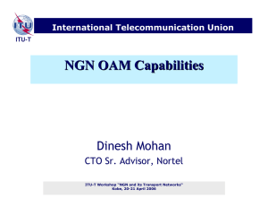 NGN OAM Capabilities Dinesh Mohan CTO Sr. Advisor, Nortel International Telecommunication Union