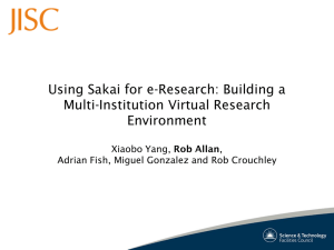 Using Sakai for e-Research: Building a Multi-Institution Virtual Research Environment Rob Allan