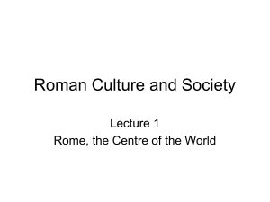 Roman Culture and Society Lecture 1 Rome, the Centre of the World