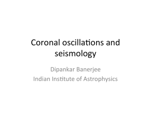 Coronal	oscilla+ons	and seismology Dipankar	Banerjee Indian	Ins+tute	of	Astrophysics