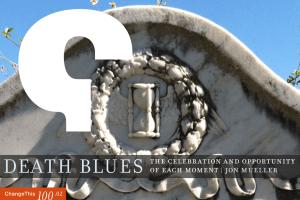 Death Blues 100 the celebration and opportunity of each moment