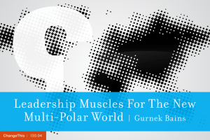 Leadership Muscles For The New Multi-Polar World |  Gurnek Bains
