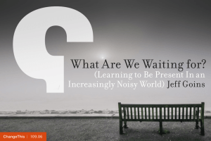 What Are We Waiting for? (Learning to Be Present In an