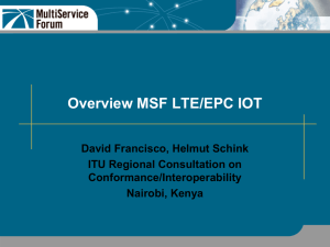 Overview MSF LTE/EPC IOT David Francisco, Helmut Schink ITU Regional Consultation on Conformance/Interoperability