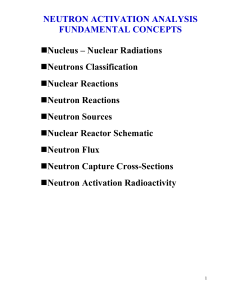 NEUTRON ACTIVATION ANALYSIS FUNDAMENTAL CONCEPTS Nucleus – Nuclear Radiations Neutrons Classification
