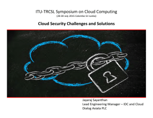 ITU‐TRCSL Symposium on Cloud Computing  Cloud Security Challenges and Solutions Jayaraj Sayanthan Lead Engineering Manager – IDC and Cloud