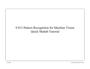 9.913 Pattern Recognition for Machine Vision Quick Matlab Tutorial Fall 2004