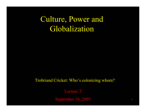 Culture, Power and Globalization Trobriand Cricket: Who’s colonizing whom? Lecture 2