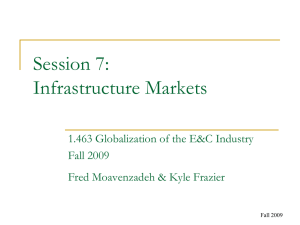 Session 7: Infrastructure Markets 1.463 Globalization of the E&amp;C Industry Fall 2009