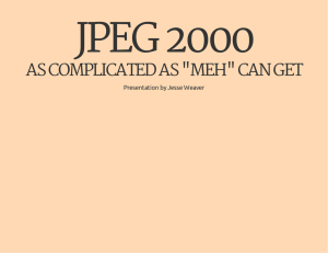 JPEG 2000 AS COMPLICATED AS &#34;MEH&#34; CAN GET Presentation by Jesse Weaver